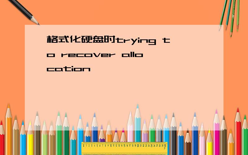 格式化硬盘时trying to recover allocation