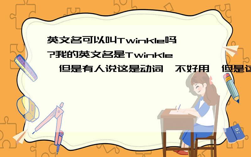 英文名可以叫Twinkle吗?我的英文名是Twinkle,但是有人说这是动词,不好用,但是这也是一个名词,我就想问可不可以作为名字