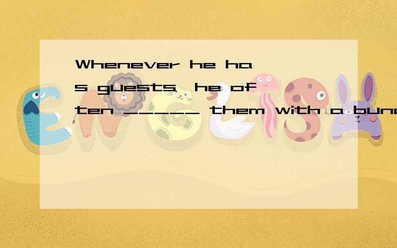 Whenever he has guests,he often _____ them with a bunch of grapes1.expresses2.entertains3.satisfies4.respects