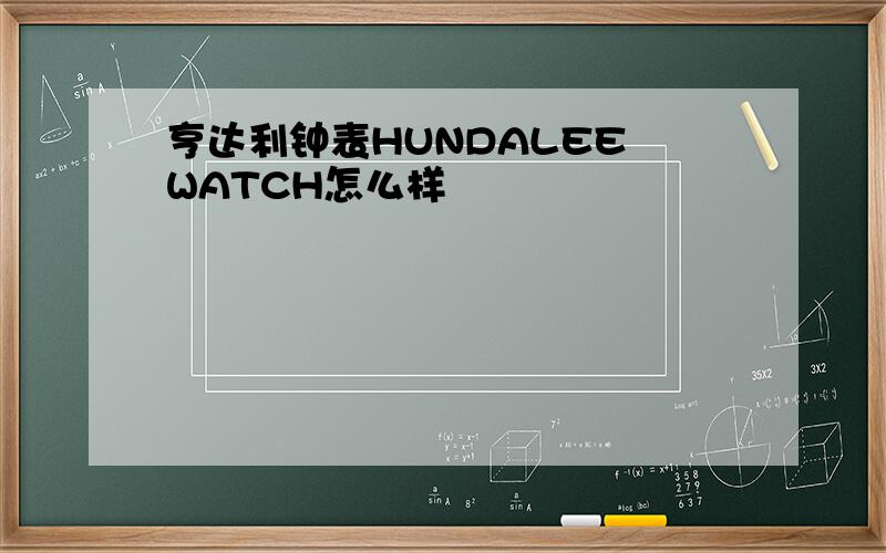 亨达利钟表HUNDALEE WATCH怎么样