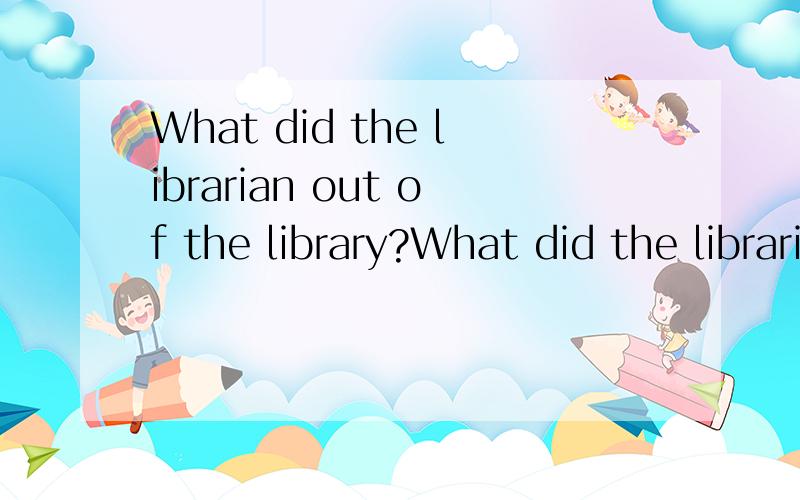 What did the librarian out of the library?What did the librarian _____ out of the library?A.permit to take B.forbid to be taken C.allow to take D.insist being taken