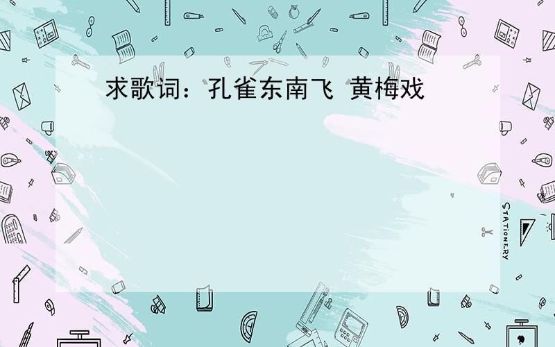 求歌词：孔雀东南飞 黄梅戏