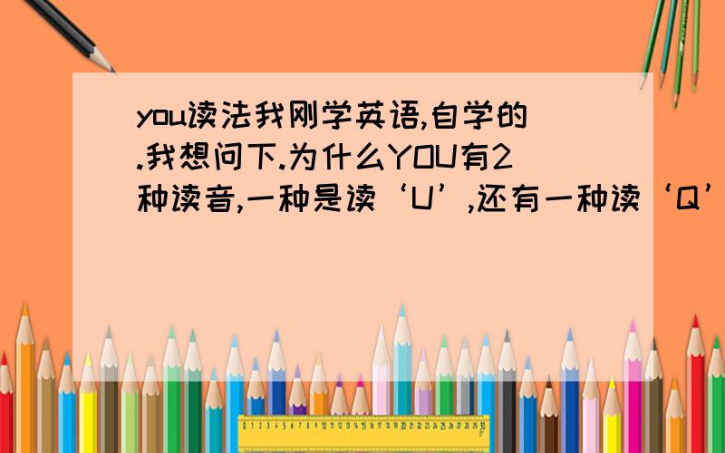 you读法我刚学英语,自学的.我想问下.为什么YOU有2种读音,一种是读‘U’,还有一种读‘Q’,如i'm glad to meet you,磁带里说都是读Q的?好奇怪?