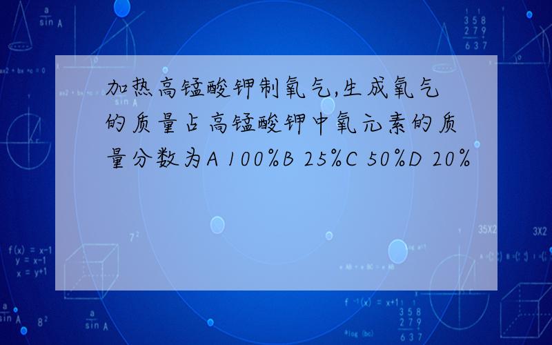 加热高锰酸钾制氧气,生成氧气的质量占高锰酸钾中氧元素的质量分数为A 100%B 25%C 50%D 20%