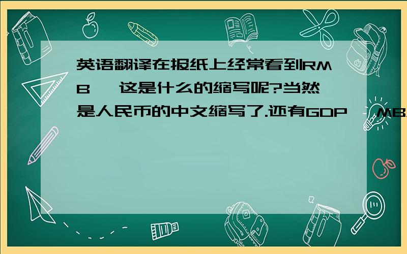 英语翻译在报纸上经常看到RMB ,这是什么的缩写呢?当然是人民币的中文缩写了.还有GDP ,MBA ,MPA 等等.时间长了,你就会发现,原来英语不仅出现在课堂里,它已溶入到了整个社会中了.看看你的衣