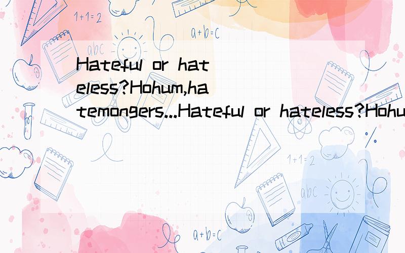 Hateful or hateless?Hohum,hatemongers...Hateful or hateless?Hohum,hatemongers...