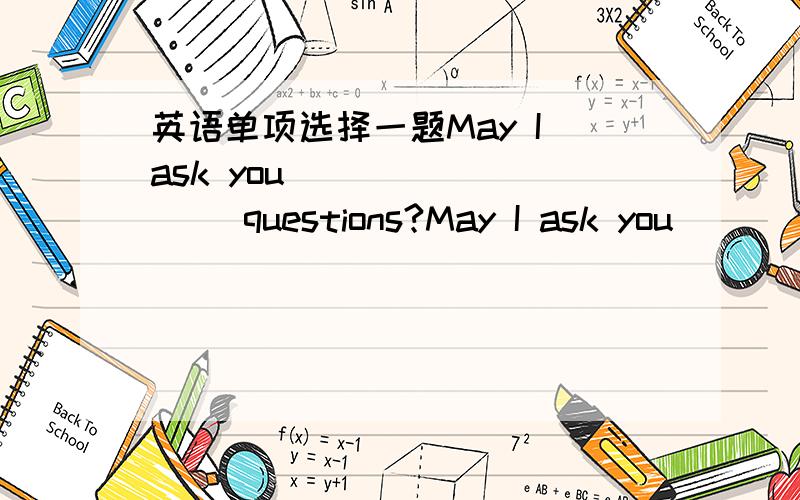 英语单项选择一题May I ask you ________ questions?May I ask you ________ questions?A.some B.any C.a D.a little