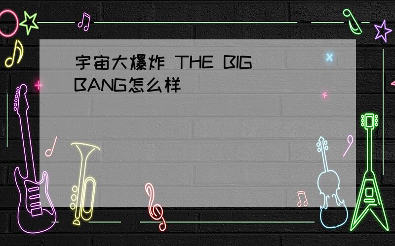 宇宙大爆炸 THE BIG BANG怎么样