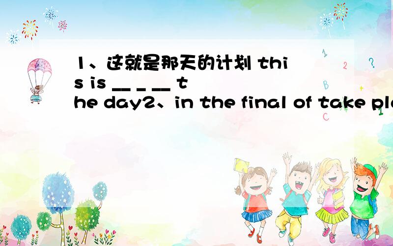 1、这就是那天的计划 this is __ _ __ the day2、in the final of take place go back to (1) my brother ______ the the bus nd found a seat near the window .(2)our football team is very good and now it is __ the football competition .(3)a traffic