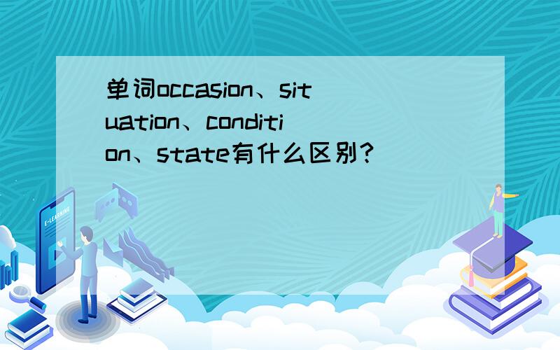 单词occasion、situation、condition、state有什么区别?