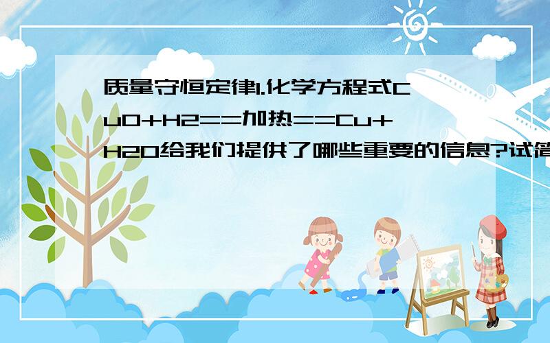 质量守恒定律1.化学方程式CuO+H2==加热==Cu+H2O给我们提供了哪些重要的信息?试简述之.2.“参加化学反应的各物质的质量总和,等于反应生成的各物质的质量总和.”上述质量守恒定律中,“ 参加