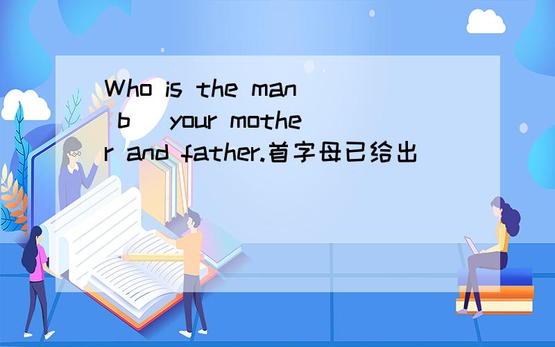 Who is the man b_ your mother and father.首字母已给出