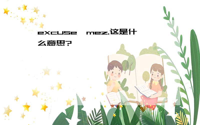 excuse,mez.这是什么意思?