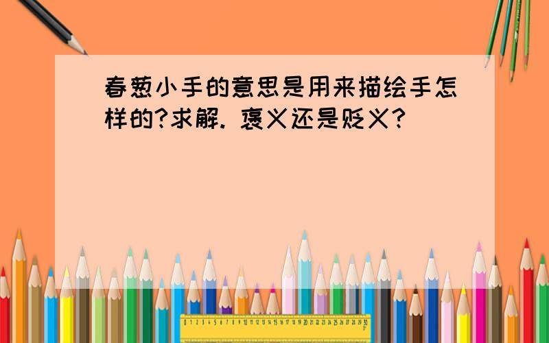 春葱小手的意思是用来描绘手怎样的?求解. 褒义还是贬义?