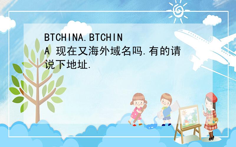 BTCHINA.BTCHINA 现在又海外域名吗.有的请说下地址.