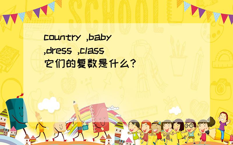 country ,baby ,dress ,class 它们的复数是什么?