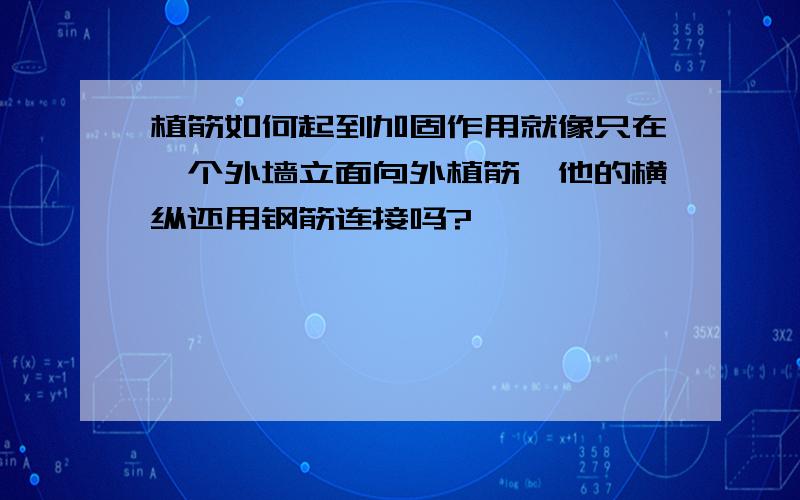 植筋如何起到加固作用就像只在一个外墙立面向外植筋,他的横纵还用钢筋连接吗?