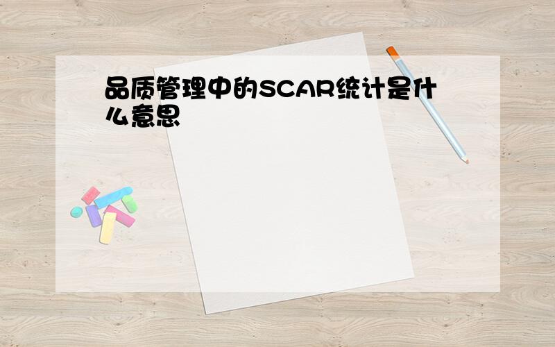 品质管理中的SCAR统计是什么意思