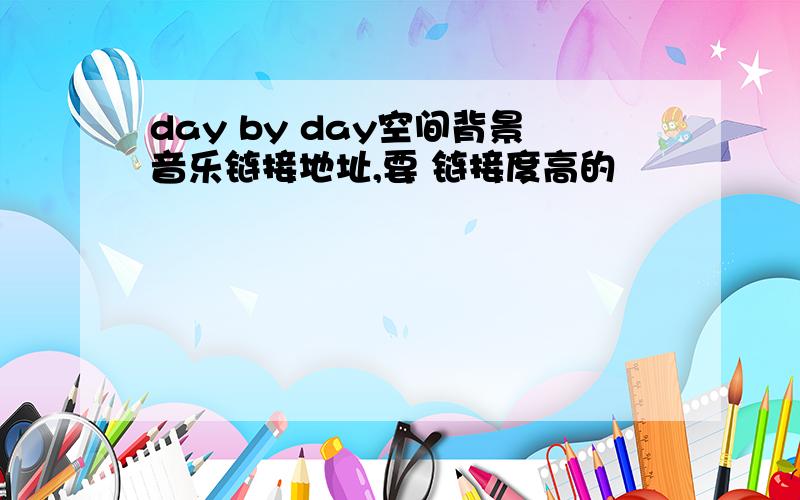 day by day空间背景音乐链接地址,要 链接度高的