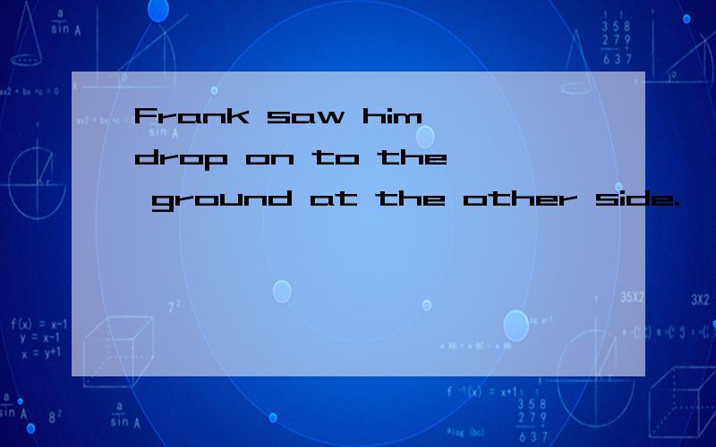 Frank saw him drop on to the ground at the other side.