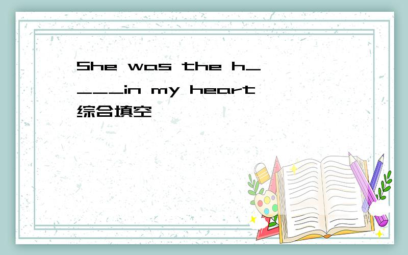 She was the h____in my heart综合填空