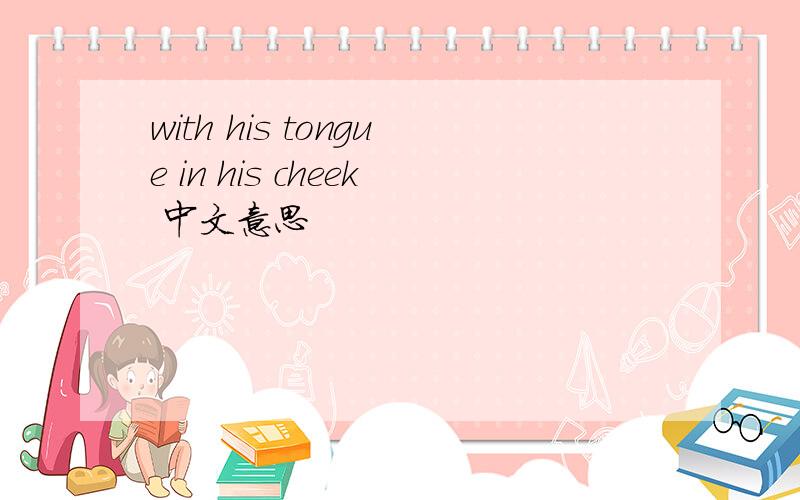 with his tongue in his cheek 中文意思