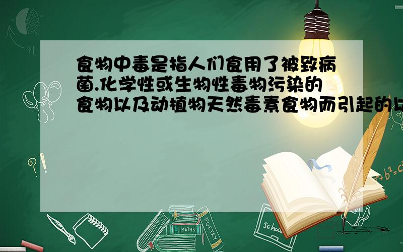 食物中毒是指人们食用了被致病菌.化学性或生物性毒物污染的食物以及动植物天然毒素食物而引起的以( )为主