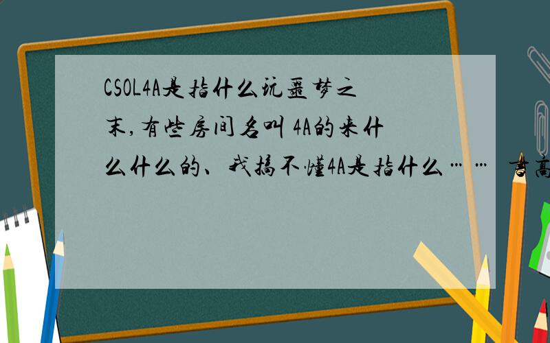 CSOL4A是指什么玩噩梦之末,有些房间名叫 4A的来什么什么的、我搞不懂4A是指什么……  书高手解答、