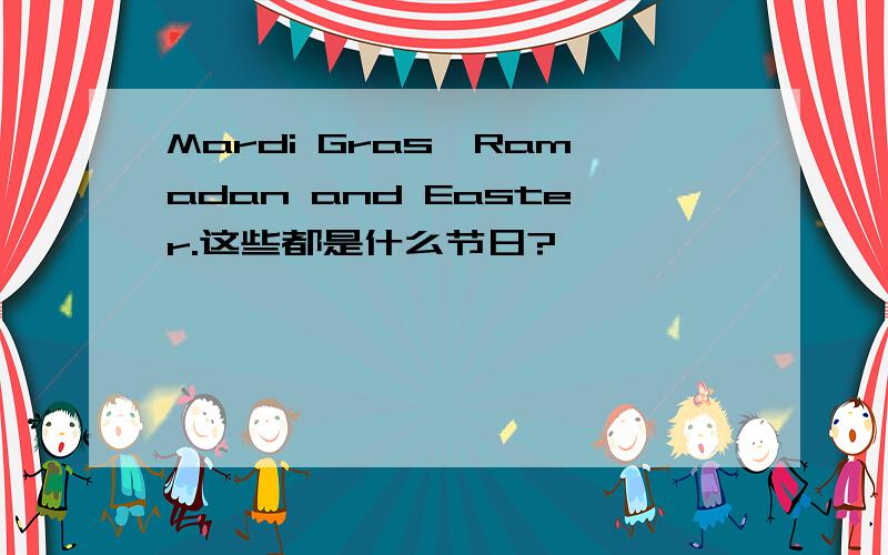 Mardi Gras,Ramadan and Easter.这些都是什么节日?