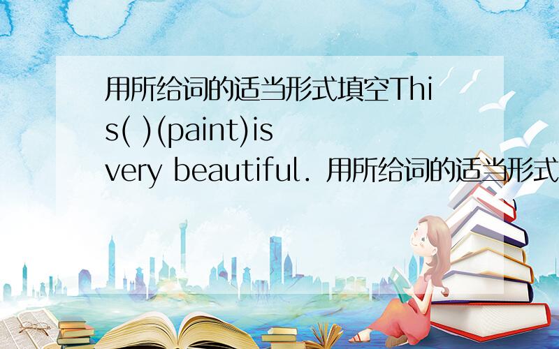 用所给词的适当形式填空This( )(paint)is very beautiful．用所给词的适当形式填空This(  　　)　(paint)　is 　 very  　beautiful．