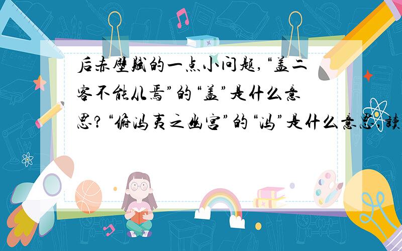 后赤壁赋的一点小问题,“盖二客不能从焉”的“盖”是什么意思?“俯冯夷之幽宫”的“冯”是什么意思,读音是什么?