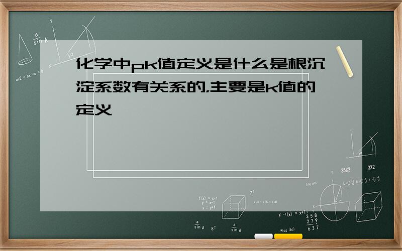 化学中pk值定义是什么是根沉淀系数有关系的，主要是k值的定义