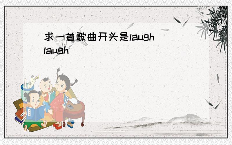 求一首歌曲开头是laugh laugh