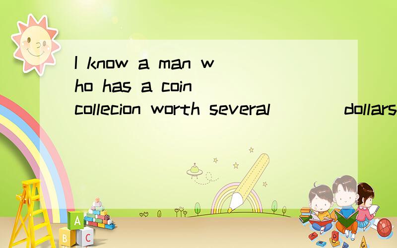 I know a man who has a coin collecion worth several____dollars.A.thousandB.thousands of为什么呀