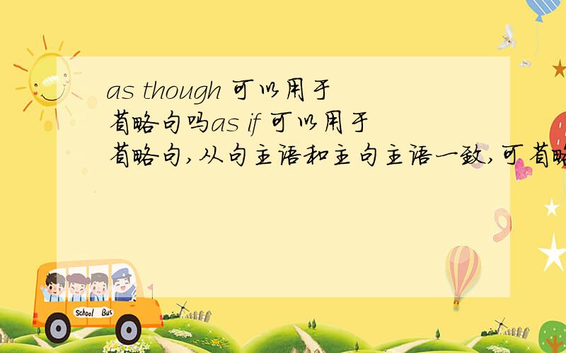 as though 可以用于省略句吗as if 可以用于省略句,从句主语和主句主语一致,可省略“主语+系动词”,那么as though呢?