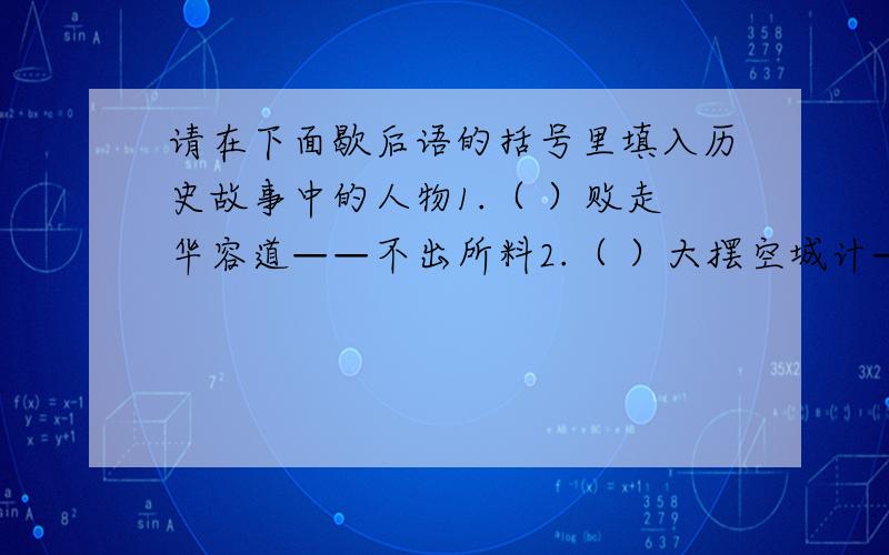 请在下面歇后语的括号里填入历史故事中的人物1.（ ）败走华容道——不出所料2.（ ）大摆空城计——化险为夷3.（ ）误闯白虎堂——单刀直入