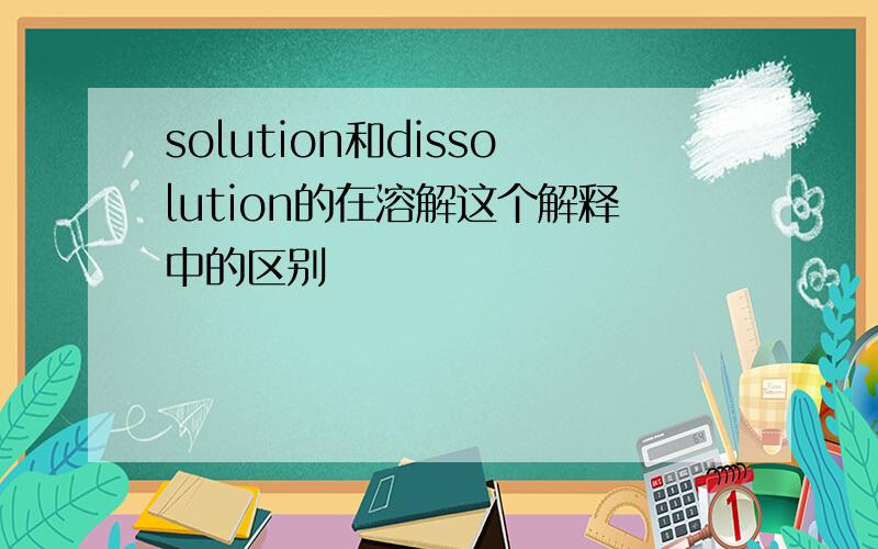 solution和dissolution的在溶解这个解释中的区别