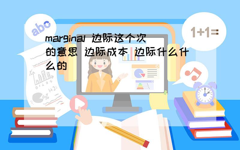 marginal 边际这个次的意思 边际成本 边际什么什么的