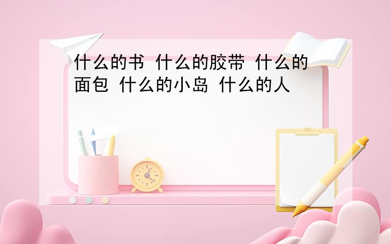 什么的书 什么的胶带 什么的面包 什么的小岛 什么的人