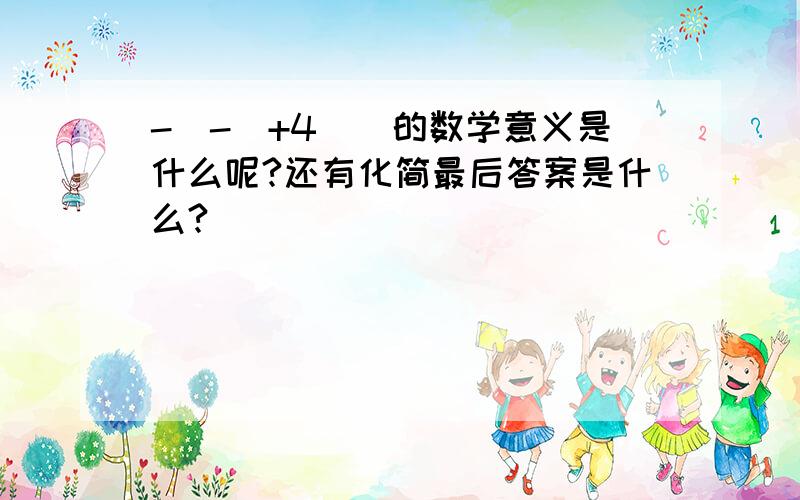 -[-(+4)]的数学意义是什么呢?还有化简最后答案是什么?