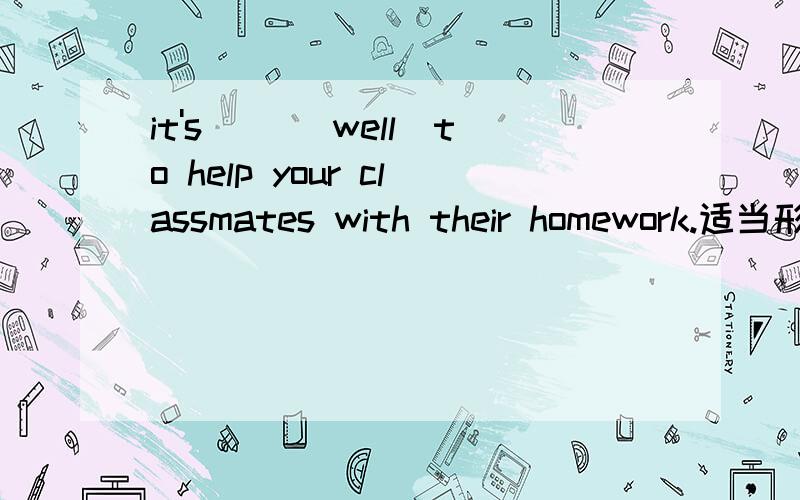 it's __(well)to help your classmates with their homework.适当形式填空