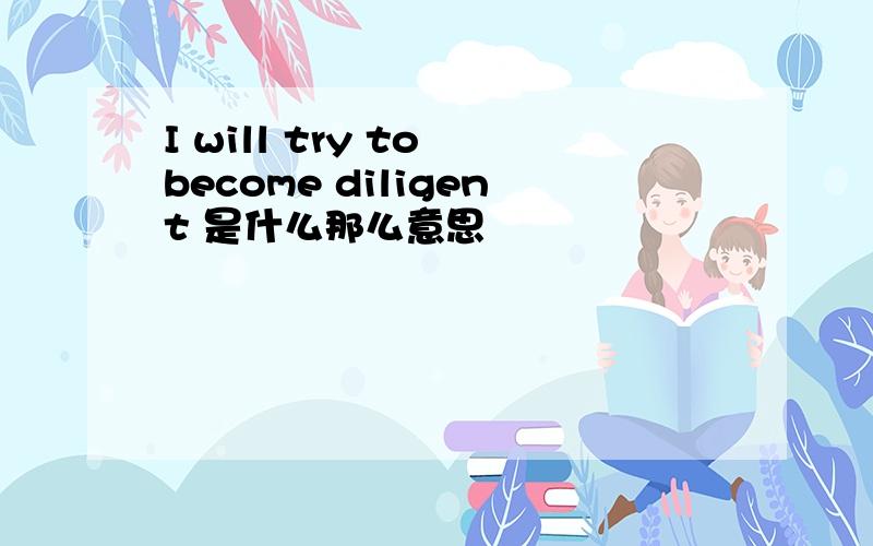 I will try to become diligent 是什么那么意思