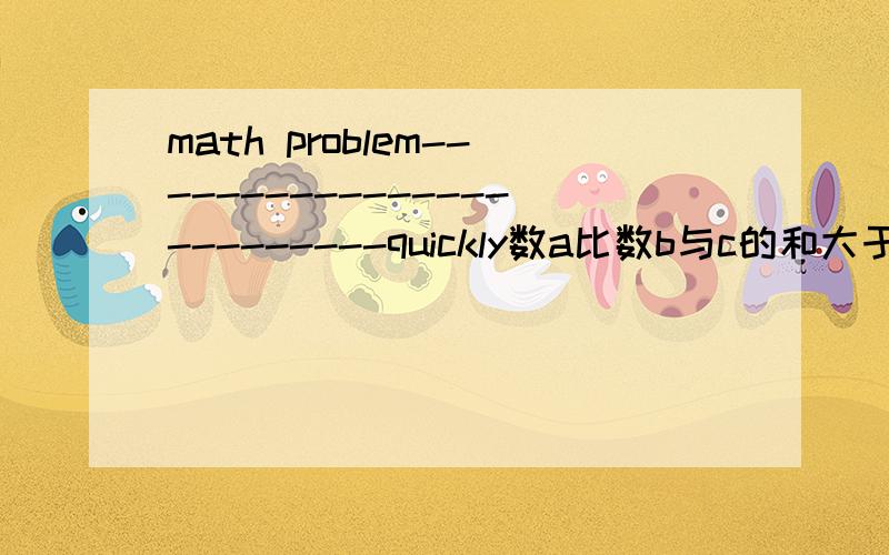 math problem-------------------------quickly数a比数b与c的和大于16,a的平方比b与c的和的平方大1664；那么a ,b ,c的和等于多少?