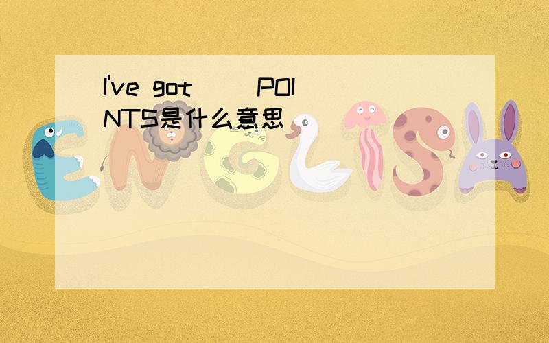 I've got( )POINTS是什么意思