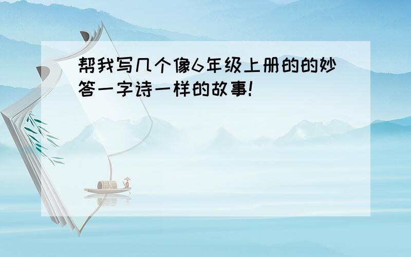 帮我写几个像6年级上册的的妙答一字诗一样的故事!