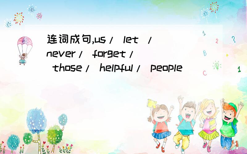 连词成句,us/ let /never/ forget/ those/ helpful/ people