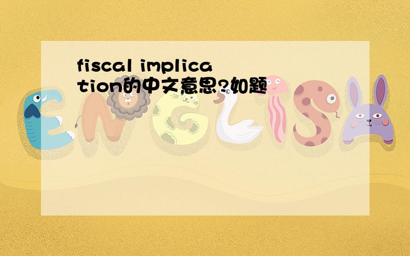 fiscal implication的中文意思?如题