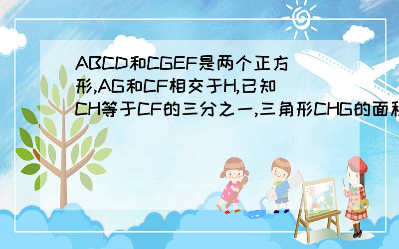 ABCD和CGEF是两个正方形,AG和CF相交于H,已知CH等于CF的三分之一,三角形CHG的面积等于6平方厘米,求：五边形ABGEF的面积