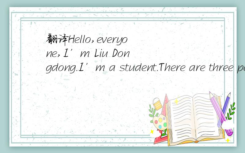 翻译Hello,everyone,I’m Liu Dongdong.I’m a student.There are three people in my family—my fat