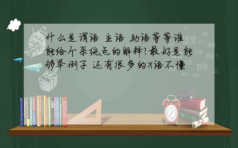 什么是谓语 主语 助语等等谁能给个系统点的解释?最好是能够举例子 还有很多的X语不懂